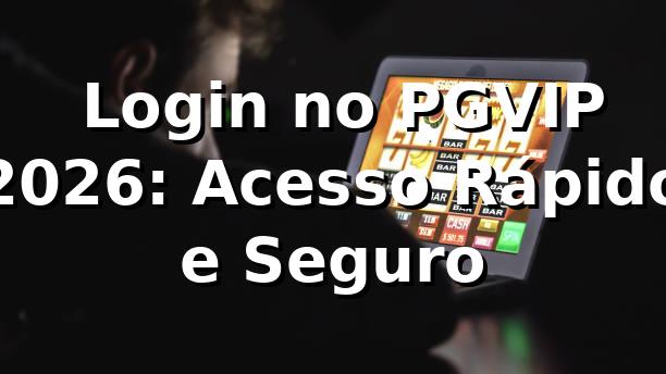 🔑 Login no PGVIP 2026: Acesso Rápido e Seguro